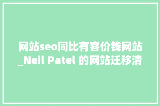 网站seo同比有客价钱网站_Neil Patel 的网站迁移清单 必应SEO 网站seo同比有客价钱网站_Neil Patel 的网站迁移清单 网站seo同比有客价钱网站_Neil Patel 的网站迁移清单 必应SEO