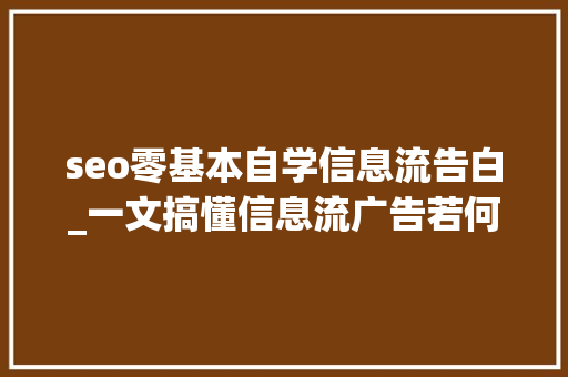 seo零基本自学信息流告白_一文搞懂信息流广告若何操作 必应SEO seo零基本自学信息流告白_一文搞懂信息流广告若何操作 seo零基本自学信息流告白_一文搞懂信息流广告若何操作 必应SEO