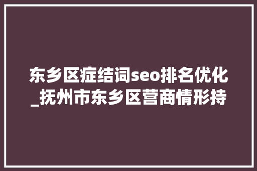 东乡区症结词seo排名优化_抚州市东乡区营商情形持续优化 东乡区症结词seo排名优化_抚州市东乡区营商情形持续优化 SEO关键词