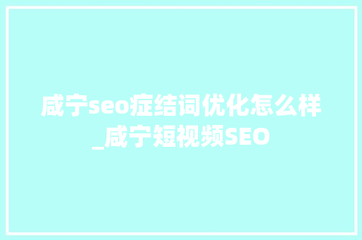 咸宁seo症结词优化怎么样_咸宁短视频SEO 咸宁seo症结词优化怎么样_咸宁短视频SEO 神马SEO