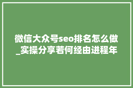 微信大众号seo排名怎么做_实操分享若何经由进程年夜众号SEO排名优化获取精准垂直流量 微信大众号seo排名怎么做_实操分享若何经由进程年夜众号SEO排名优化获取精准垂直流量 神马SEO