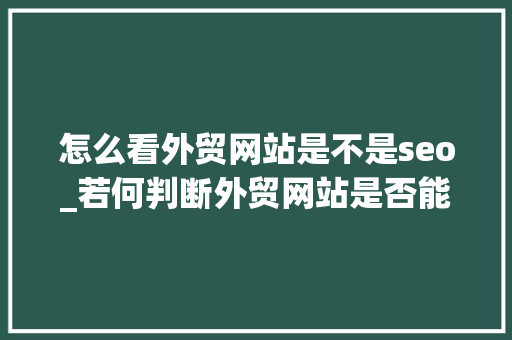 怎么看外贸网站是不是seo_若何判断外贸网站是否能做SEO的标准 怎么看外贸网站是不是seo_若何判断外贸网站是否能做SEO的标准 网站建设公司