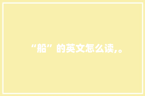 “船”的英文怎么读,。 “船”的英文怎么读,。 网站建设公司