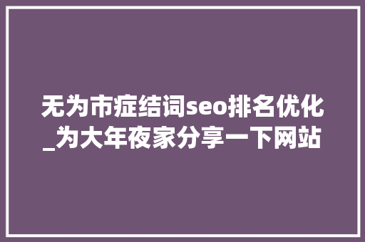 无为市症结词seo排名优化_为大年夜家分享一下网站SEO搜索引擎优化技巧 无为市症结词seo排名优化_为大年夜家分享一下网站SEO搜索引擎优化技巧 网站建设公司