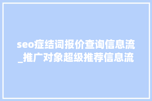 seo症结词报价查询信息流_推广对象超级推荐信息流场景出价技巧对象篇 seo症结词报价查询信息流_推广对象超级推荐信息流场景出价技巧对象篇 必应SEO
