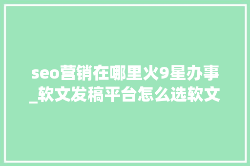 seo营销在哪里火9星办事_软文发稿平台怎么选软文营销推广就选序言星软文平台靠谱 seo营销在哪里火9星办事_软文发稿平台怎么选软文营销推广就选序言星软文平台靠谱 百度SEO