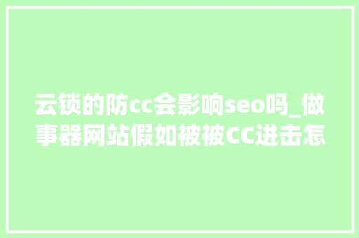 云锁的防cc会影响seo吗_做事器网站假如被被CC进击怎么办网站安然防护攻略 云锁的防cc会影响seo吗_做事器网站假如被被CC进击怎么办网站安然防护攻略 搜狗SEO