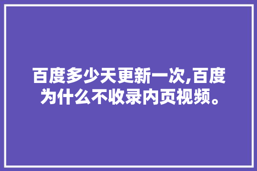 百度多少天更新一次,百度为什么不收录内页视频。 百度多少天更新一次,百度为什么不收录内页视频。 SEO关键词