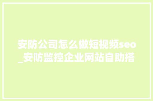 安防公司怎么做短视频seo_安防监控企业网站自助搭建教程 安防公司怎么做短视频seo_安防监控企业网站自助搭建教程 SEO关键词