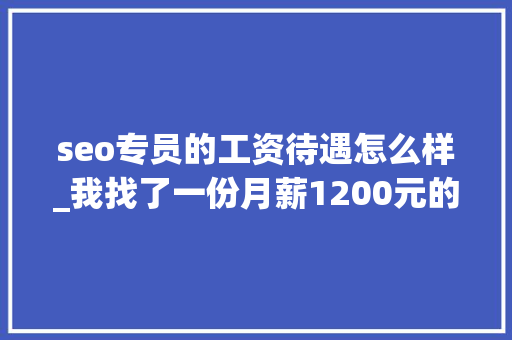 seo专员的工资待遇怎么样_我找了一份月薪1200元的SEO推广工作 seo专员的工资待遇怎么样_我找了一份月薪1200元的SEO推广工作 百度SEO