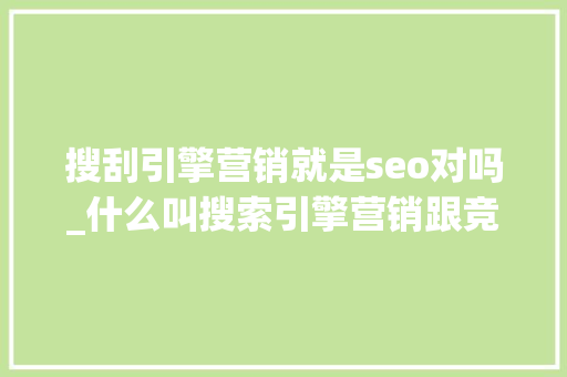 搜刮引擎营销就是seo对吗_什么叫搜索引擎营销跟竞价SEM与优化SEO有什么联系 搜刮引擎营销就是seo对吗_什么叫搜索引擎营销跟竞价SEM与优化SEO有什么联系 SEO关键词