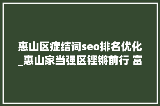惠山区症结词seo排名优化_惠山家当强区铿锵前行 富平易近惠平易近共享红利 惠山区症结词seo排名优化_惠山家当强区铿锵前行 富平易近惠平易近共享红利 搜狗SEO