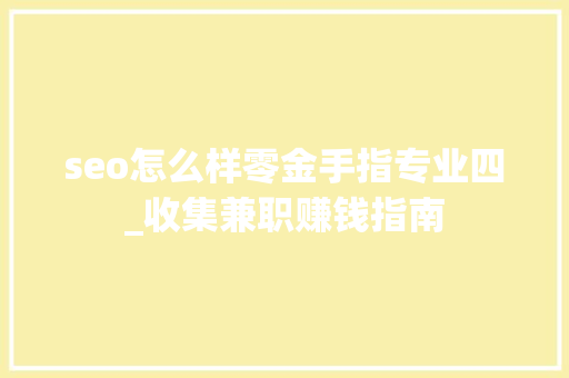 seo怎么样零金手指专业四_收集兼职赚钱指南 seo怎么样零金手指专业四_收集兼职赚钱指南 百度SEO