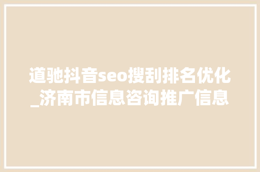 道驰抖音seo搜刮排名优化_济南市信息咨询推广信息做事商 推广价格山东道驰 道驰抖音seo搜刮排名优化_济南市信息咨询推广信息做事商 推广价格山东道驰 必应SEO