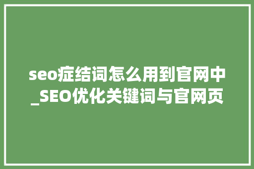 seo症结词怎么用到官网中_SEO优化关键词与官网页面商量助力网站在搜索引擎中脱颖而出 seo症结词怎么用到官网中_SEO优化关键词与官网页面商量助力网站在搜索引擎中脱颖而出 搜狗SEO
