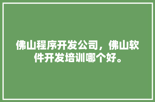 佛山程序开发公司，佛山软件开发培训哪个好。 佛山程序开发公司，佛山软件开发培训哪个好。 网站建设公司