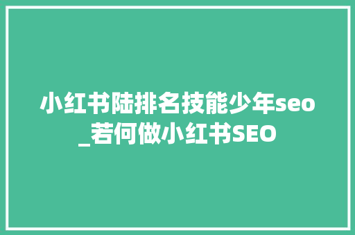 小红书陆排名技能少年seo_若何做小红书SEO 小红书陆排名技能少年seo_若何做小红书SEO 百度SEO