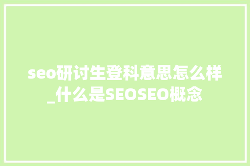 seo研讨生登科意思怎么样_什么是SEOSEO概念 seo研讨生登科意思怎么样_什么是SEOSEO概念 百度SEO