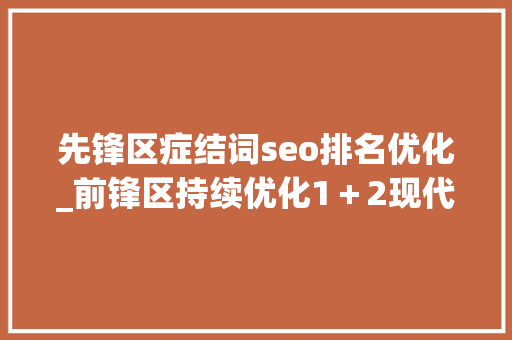 先锋区症结词seo排名优化_前锋区持续优化1＋2现代工业家当体系 先锋区症结词seo排名优化_前锋区持续优化1＋2现代工业家当体系 SEO关键词