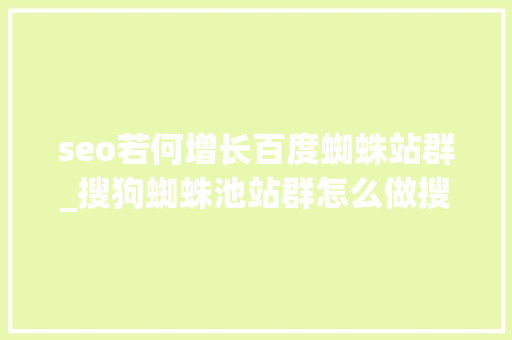 seo若何增长百度蜘蛛站群_搜狗蜘蛛池站群怎么做搜狗推送对象批量提交 seo若何增长百度蜘蛛站群_搜狗蜘蛛池站群怎么做搜狗推送对象批量提交 神马SEO
