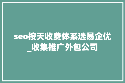 seo按天收费体系选易企优_收集推广外包公司 seo按天收费体系选易企优_收集推广外包公司 神马SEO