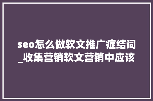 seo怎么做软文推广症结词_收集营销软文营销中应该若何设置关键词 seo怎么做软文推广症结词_收集营销软文营销中应该若何设置关键词 SEO关键词
