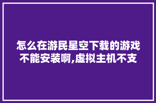 怎么在游民星空下载的游戏不能安装啊,虚拟主机不支持文件下载。 怎么在游民星空下载的游戏不能安装啊,虚拟主机不支持文件下载。 神马SEO