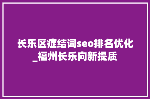 长乐区症结词seo排名优化_福州长乐向新提质 长乐区症结词seo排名优化_福州长乐向新提质 搜狗SEO