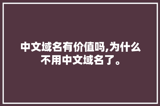 中文域名有价值吗,为什么不用中文域名了。 中文域名有价值吗,为什么不用中文域名了。 必应SEO