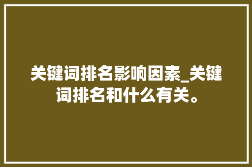关键词排名影响因素_关键词排名和什么有关。 关键词排名影响因素_关键词排名和什么有关。 SEO关键词