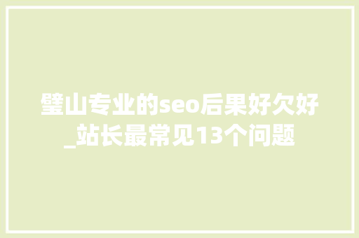 璧山专业的seo后果好欠好_站长最常见13个问题 璧山专业的seo后果好欠好_站长最常见13个问题 百度SEO