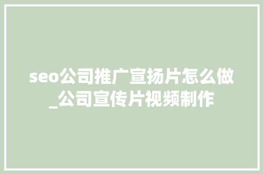 seo公司推广宣扬片怎么做_公司宣传片视频制作 seo公司推广宣扬片怎么做_公司宣传片视频制作 SEO关键词