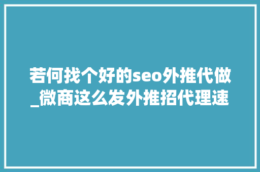 若何找个好的seo外推代做_微商这么发外推招代理速度提高2倍以上 若何找个好的seo外推代做_微商这么发外推招代理速度提高2倍以上 SEO关键词