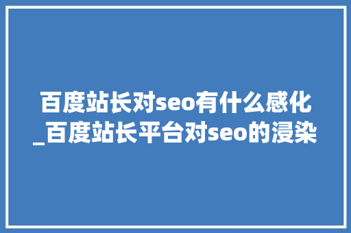百度站长对seo有什么感化_百度站长平台对seo的浸染有哪些 百度站长对seo有什么感化_百度站长平台对seo的浸染有哪些 必应SEO
