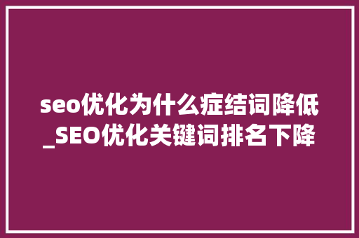 seo优化为什么症结词降低_SEO优化关键词排名下降 怎么找到原因 seo优化为什么症结词降低_SEO优化关键词排名下降 怎么找到原因 必应SEO