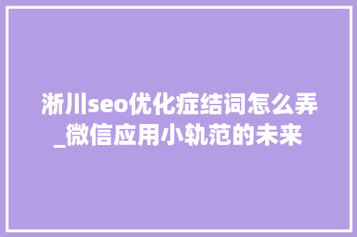 淅川seo优化症结词怎么弄_微信应用小轨范的未来 淅川seo优化症结词怎么弄_微信应用小轨范的未来 必应SEO