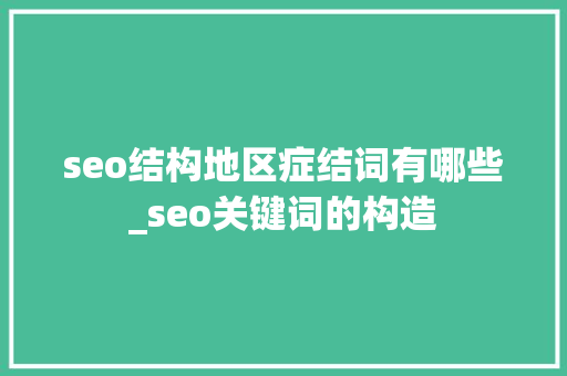 seo结构地区症结词有哪些_seo关键词的构造 seo结构地区症结词有哪些_seo关键词的构造 搜狗SEO