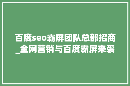 百度seo霸屏团队总部招商_全网营销与百度霸屏来袭企业品牌推广迎来新风口 百度seo霸屏团队总部招商_全网营销与百度霸屏来袭企业品牌推广迎来新风口 搜狗SEO