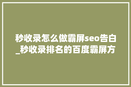 秒收录怎么做霸屏seo告白_秒收录排名的百度霸屏方法每小我可实际操作 秒收录怎么做霸屏seo告白_秒收录排名的百度霸屏方法每小我可实际操作 SEO关键词