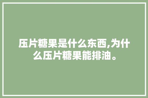 压片糖果是什么东西,为什么压片糖果能排油。 压片糖果是什么东西,为什么压片糖果能排油。 网站建设公司