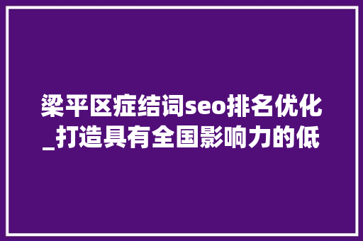 梁平区症结词seo排名优化_打造具有全国影响力的低空之城重庆梁平黄金十条来了 梁平区症结词seo排名优化_打造具有全国影响力的低空之城重庆梁平黄金十条来了 百度SEO