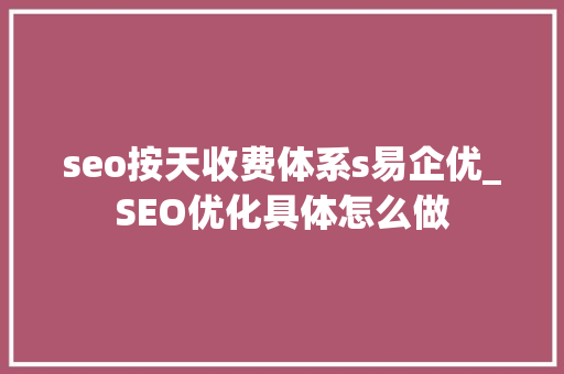 seo按天收费体系s易企优_SEO优化具体怎么做 seo按天收费体系s易企优_SEO优化具体怎么做 搜狗SEO