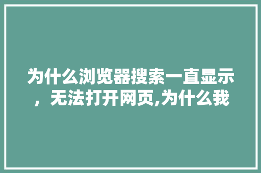 为什么浏览器搜索一直显示，无法打开网页,为什么我的网站无法访问了。 为什么浏览器搜索一直显示，无法打开网页,为什么我的网站无法访问了。 神马SEO