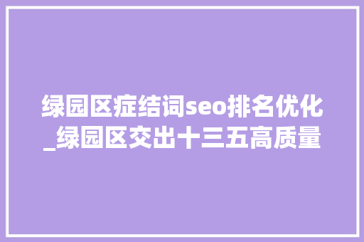 绿园区症结词seo排名优化_绿园区交出十三五高质量成长造诣单 绿园区症结词seo排名优化_绿园区交出十三五高质量成长造诣单 搜狗SEO