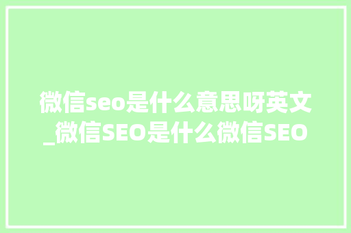 微信seo是什么意思呀英文_微信SEO是什么微信SEO实战方法总结 微信seo是什么意思呀英文_微信SEO是什么微信SEO实战方法总结 必应SEO