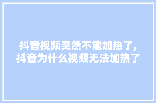抖音视频突然不能加热了,抖音为什么视频无法加热了。 抖音视频突然不能加热了,抖音为什么视频无法加热了。 搜狗SEO