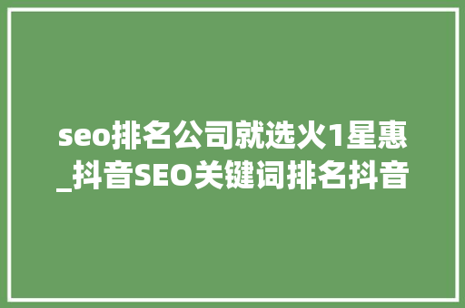 seo排名公司就选火1星惠_抖音SEO关键词排名抖音SEO优化软件 seo排名公司就选火1星惠_抖音SEO关键词排名抖音SEO优化软件 网站建设公司