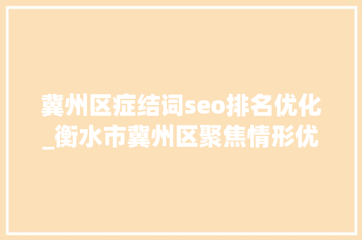 冀州区症结词seo排名优化_衡水市冀州区聚焦情形优化提升城市品格品味 冀州区症结词seo排名优化_衡水市冀州区聚焦情形优化提升城市品格品味 百度SEO