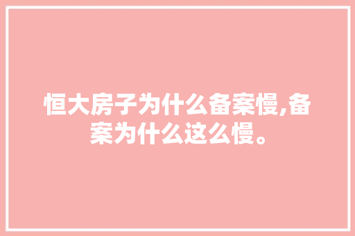 恒大房子为什么备案慢,备案为什么这么慢。 恒大房子为什么备案慢,备案为什么这么慢。 网站建设公司