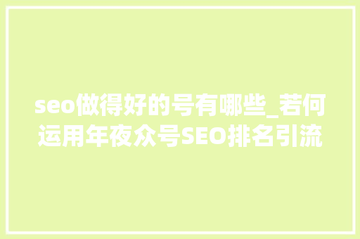 seo做得好的号有哪些_若何运用年夜众号SEO排名引流100 seo做得好的号有哪些_若何运用年夜众号SEO排名引流100 必应SEO